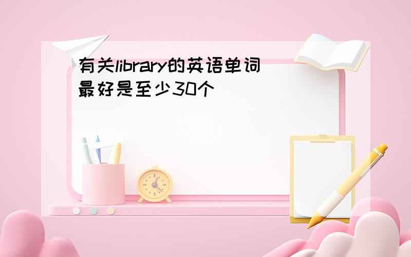 有关library的英语单词最好是至少30个