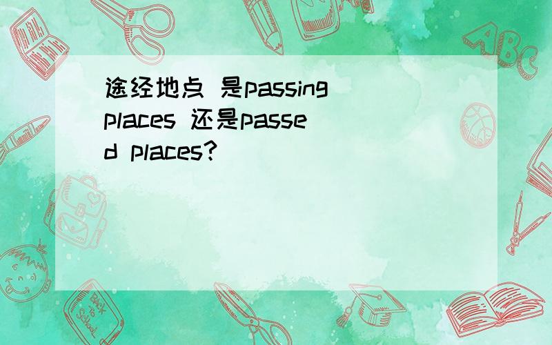 途经地点 是passing places 还是passed places?