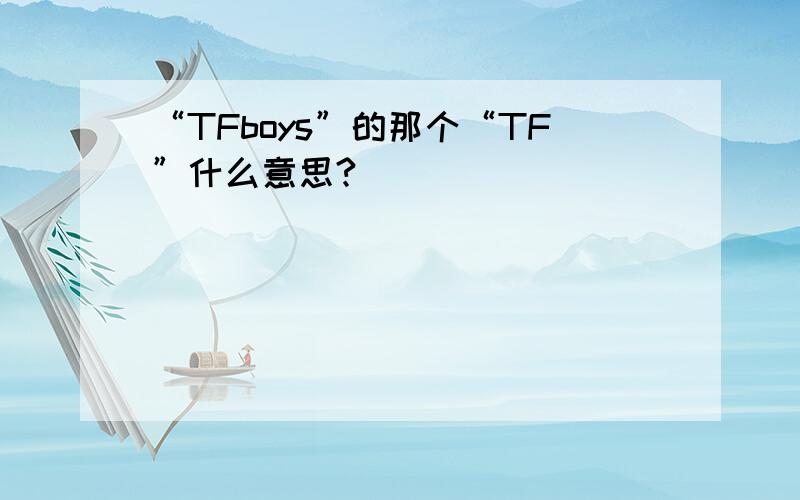 “TFboys”的那个“TF”什么意思?