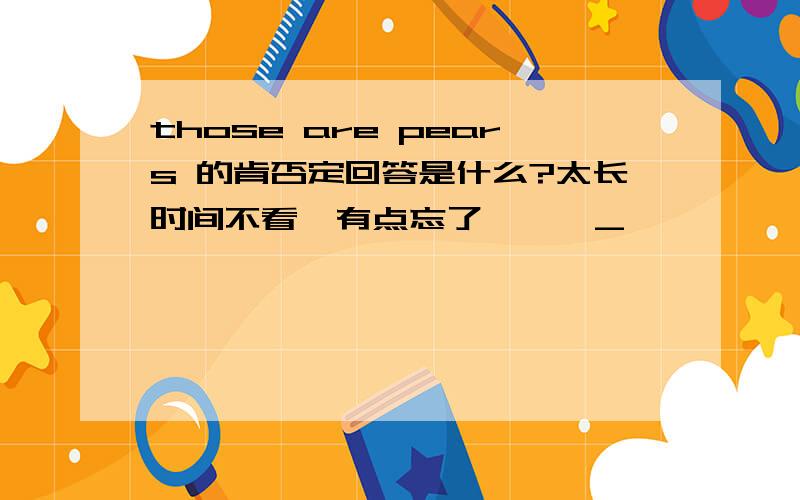 those are pears 的肯否定回答是什么?太长时间不看,有点忘了……^_^