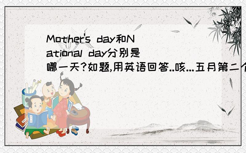 Mother's day和National day分别是哪一天?如题,用英语回答..咳...五月第二个星期日用英语怎么说...---------------------------------寒假作业上写的就是National day，