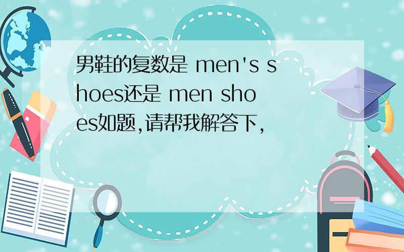 男鞋的复数是 men's shoes还是 men shoes如题,请帮我解答下,