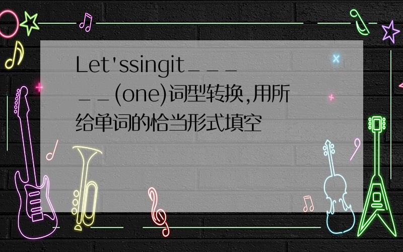 Let'ssingit_____(one)词型转换,用所给单词的恰当形式填空