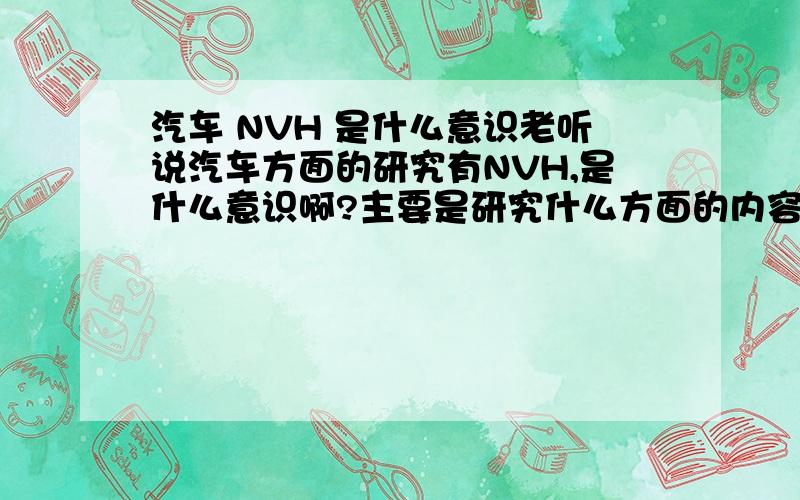 汽车 NVH 是什么意识老听说汽车方面的研究有NVH,是什么意识啊?主要是研究什么方面的内容?现在NVH研究的热点大概是什么?