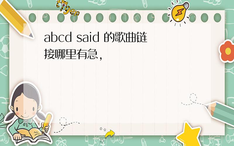 abcd said 的歌曲链接哪里有急,