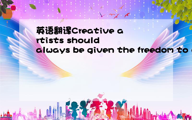 英语翻译Creative artists should always be given the freedom to express their own ideas(in words,pictures,music or film)in whichever way they wish.there should be no government restrictions on what they do.To what extent do you agree or disagree w