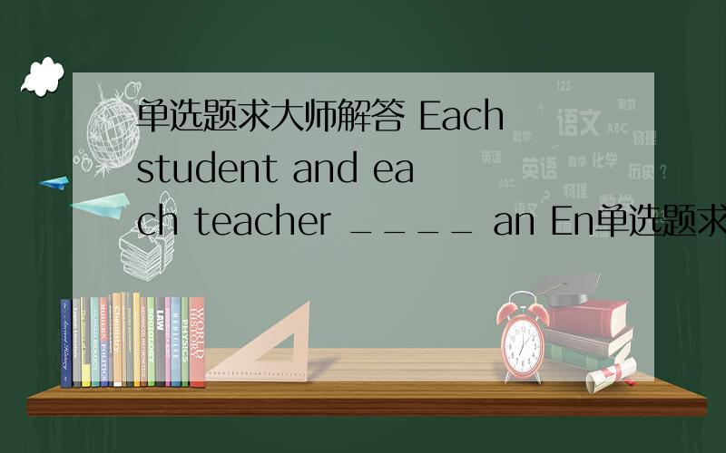 单选题求大师解答 Each student and each teacher ____ an En单选题求大师解答Each student and each teacher ____an English textbook .A.are given B.was givenC.have been givenD.gives