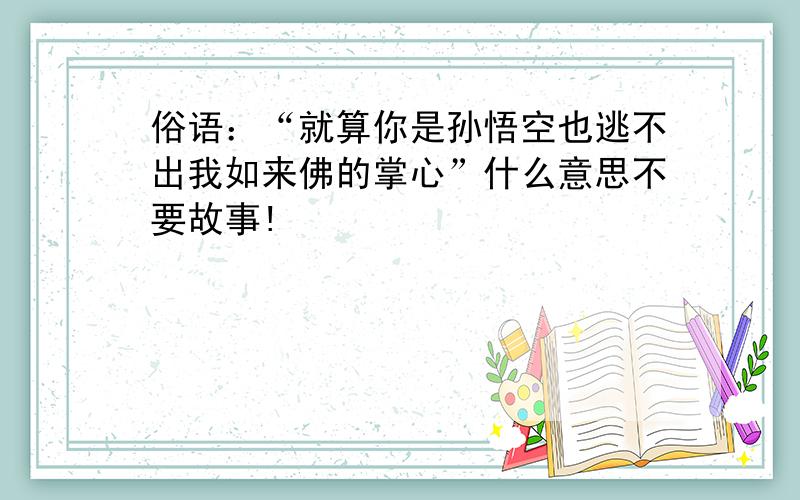 俗语：“就算你是孙悟空也逃不出我如来佛的掌心”什么意思不要故事!