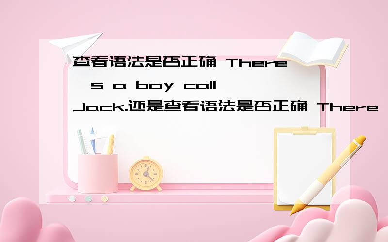 查看语法是否正确 There's a boy call Jack.还是查看语法是否正确 There's a boy calls Jack.