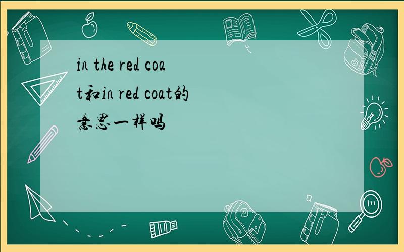 in the red coat和in red coat的意思一样吗