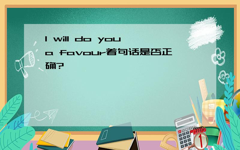 I will do you a favour着句话是否正确?