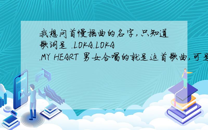 我想问首慢摇曲的名字,只知道歌词是 .LOKA.LOKA.MY HEART 男女合唱的就是这首歌曲,可是我在哪能下得到呢?