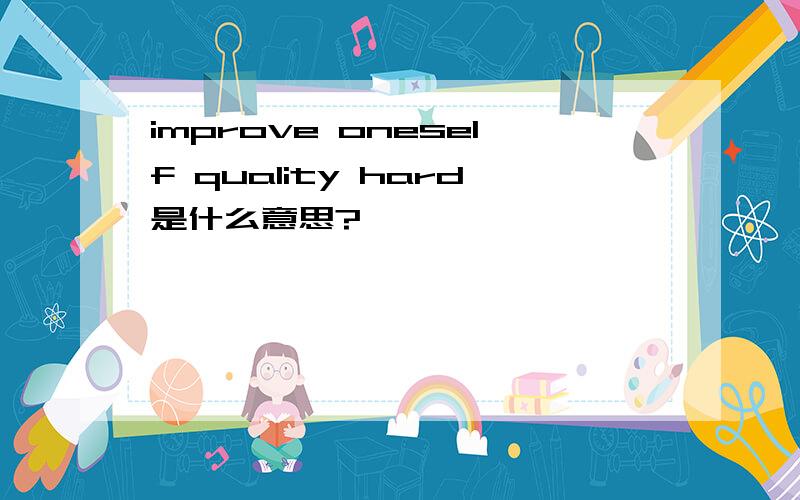 improve oneself quality hard是什么意思?