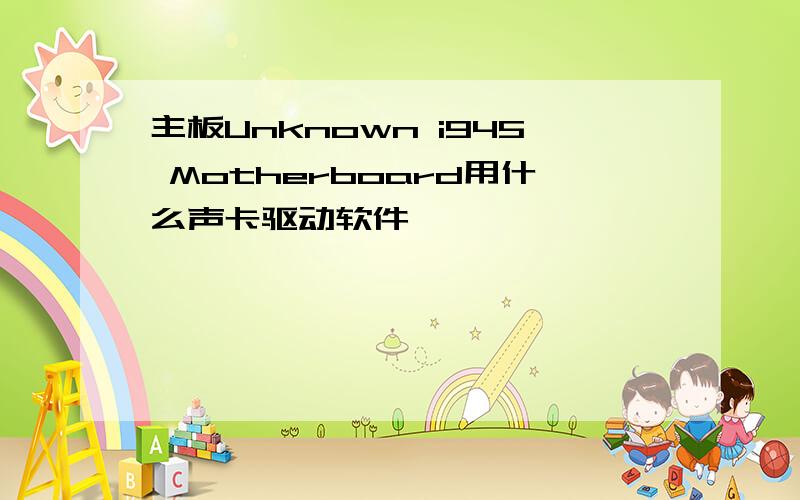 主板Unknown i945 Motherboard用什么声卡驱动软件