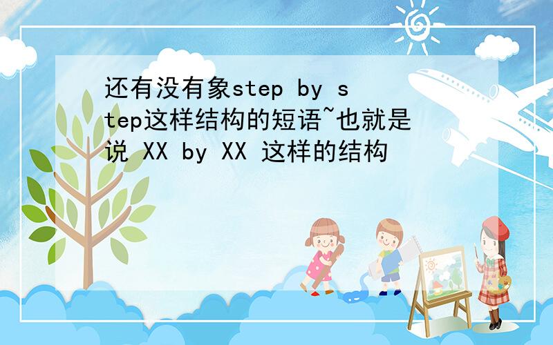 还有没有象step by step这样结构的短语~也就是说 XX by XX 这样的结构