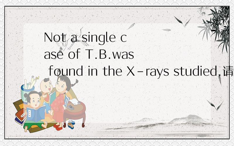 Not a single case of T.B.was found in the X-rays studied.请问怎么翻译?T.B.是一个人吧?