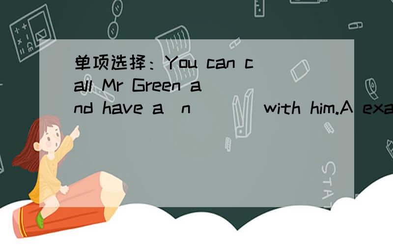 单项选择：You can call Mr Green and have a(n)___with him.A example B talk C hobby D skill、