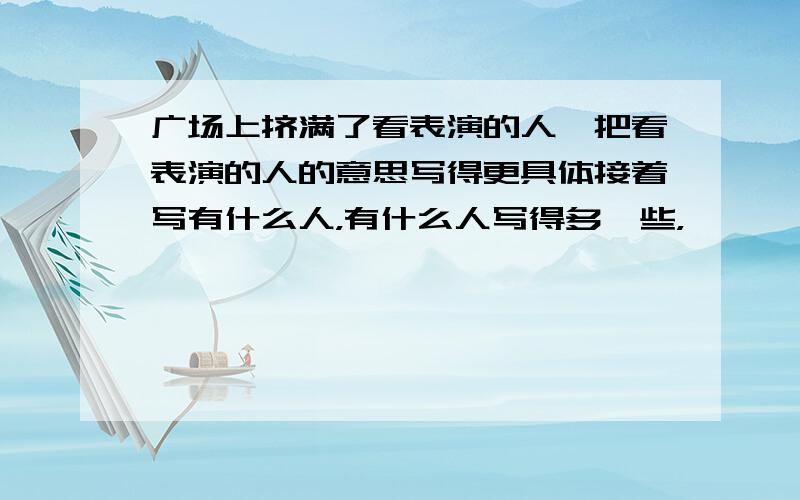 广场上挤满了看表演的人,把看表演的人的意思写得更具体接着写有什么人，有什么人写得多一些，