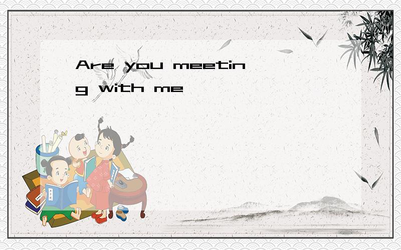 Are you meeting with me