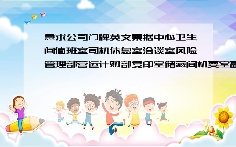 急求公司门牌英文票据中心卫生间值班室司机休息室洽谈室风险管理部营运计财部复印室储藏间机要室副行长室综合管理部会议室公司客户部饮水处个人金融部洽谈室备品库餐厅后厨监控室