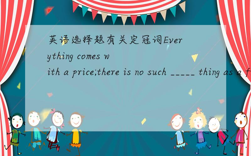 英语选择题有关定冠词Everything comes with a price;there is no such _____ thing as a free lunch in the world.A.a B./ such a thing,感觉挺顺的,为什么选B?