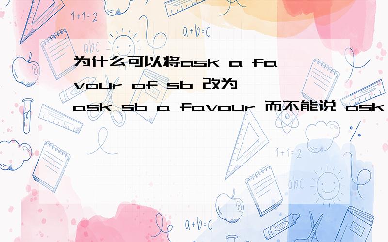 为什么可以将ask a favour of sb 改为 ask sb a favour 而不能说 ask sb advice 或 permission呢如题