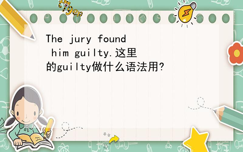 The jury found him guilty.这里的guilty做什么语法用?