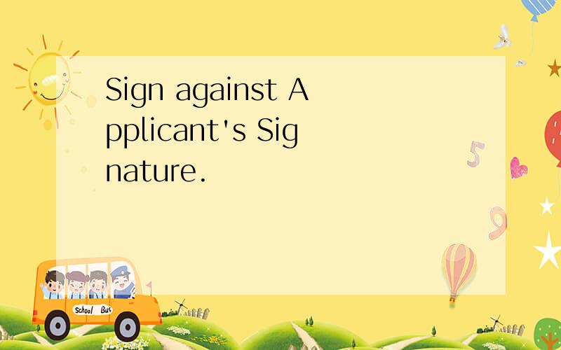 Sign against Applicant's Signature.