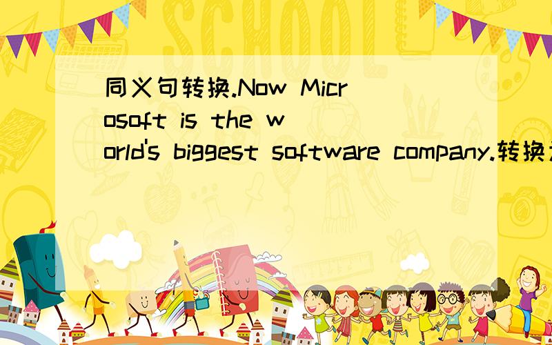 同义句转换.Now Microsoft is the world's biggest software company.转换为：Now Microsoft is_____ _____any other software company in the world.