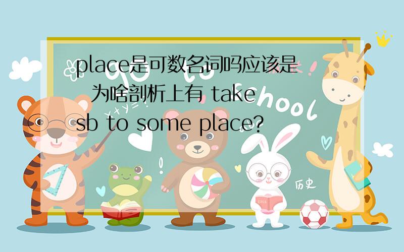 place是可数名词吗应该是  为啥剖析上有 take sb to some place?