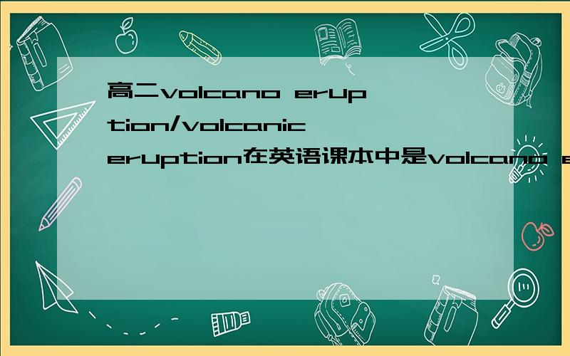 高二volcano eruption/volcanic eruption在英语课本中是volcano erution,而字典里是volcanic eruption.两个都对吗,到底什么时候是名词修饰名词,什么时候是形容词修饰名词