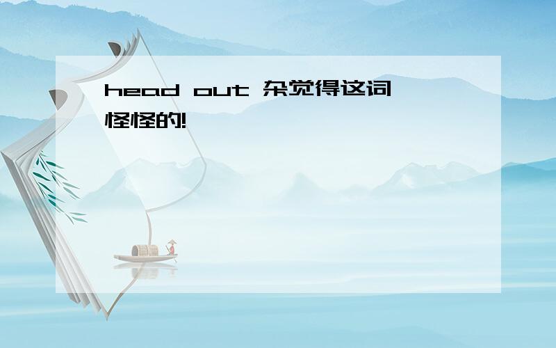 head out 杂觉得这词怪怪的!