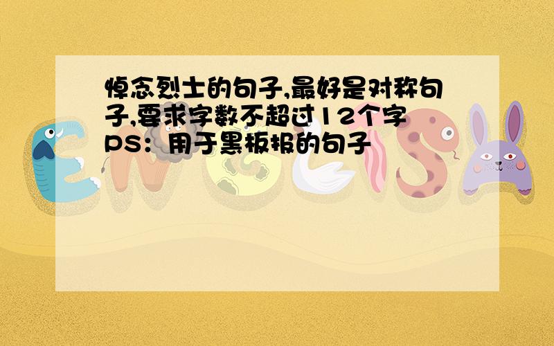 悼念烈士的句子,最好是对称句子,要求字数不超过12个字 PS：用于黑板报的句子