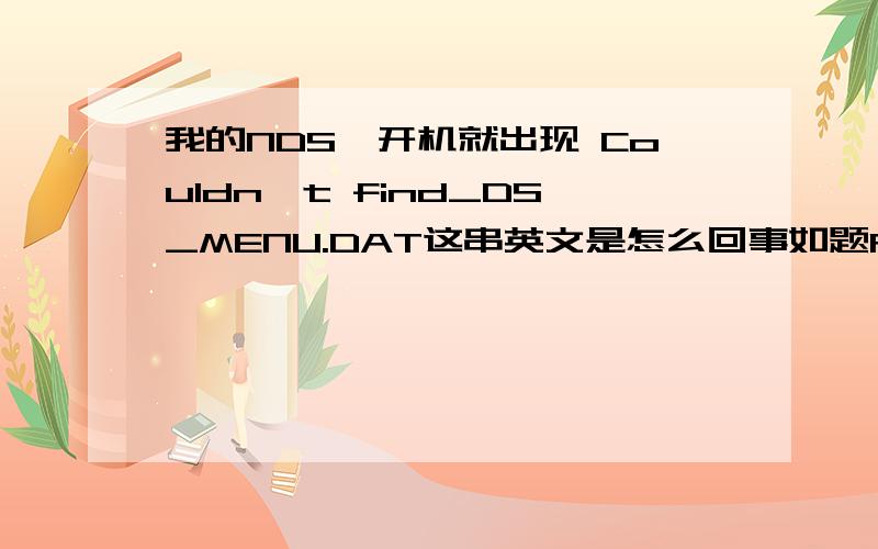 我的NDS一开机就出现 Couldn,t find_DS_MENU.DAT这串英文是怎么回事如题R4加我732171227 谢谢我不会弄这个