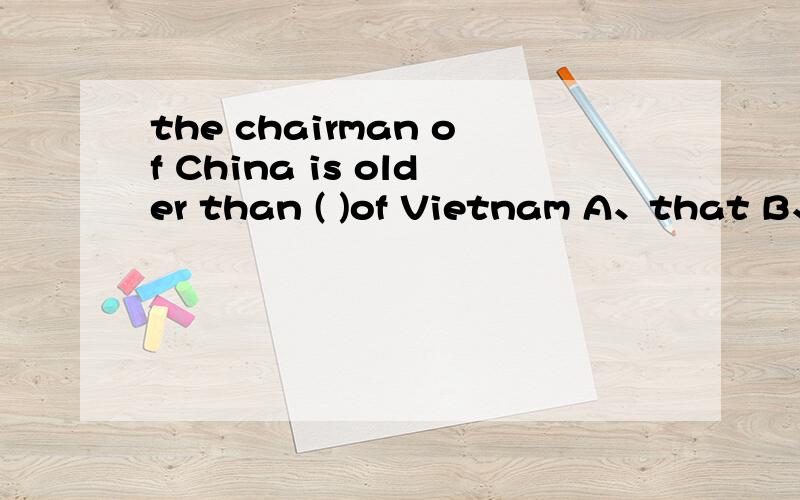 the chairman of China is older than ( )of Vietnam A、that B、one C、those D、him主要是究竟是A还是B啊