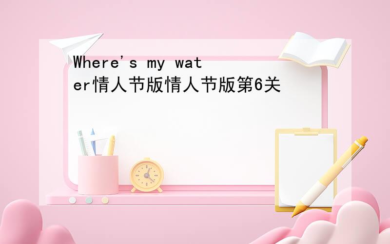 Where's my water情人节版情人节版第6关