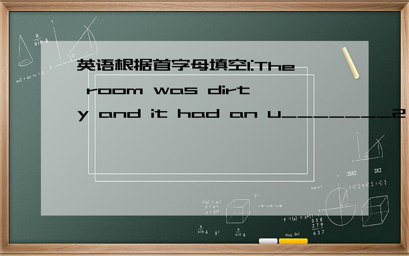 英语根据首字母填空1:The room was dirty and it had an u_______2：Myfather works for a french c_______3:Yang liwei is a great a_________in china4:I am going to be a s_______when I grow up.5:It s________that he is wery angry with you6:I still