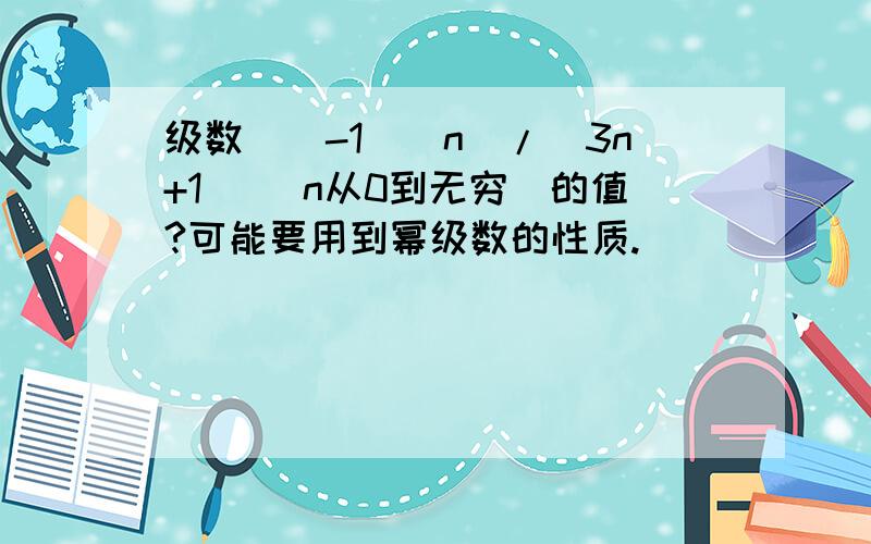 级数（(-1)^n）/(3n+1) （n从0到无穷）的值?可能要用到幂级数的性质.