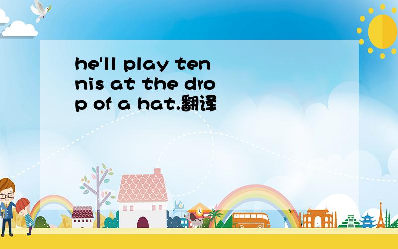 he'll play tennis at the drop of a hat.翻译