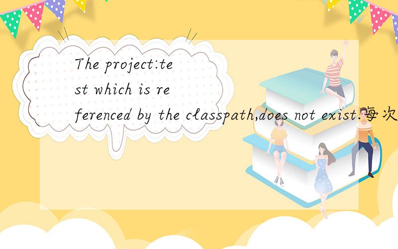 The project:test which is referenced by the classpath,does not exist.每次运行java项目都会出现此报错,