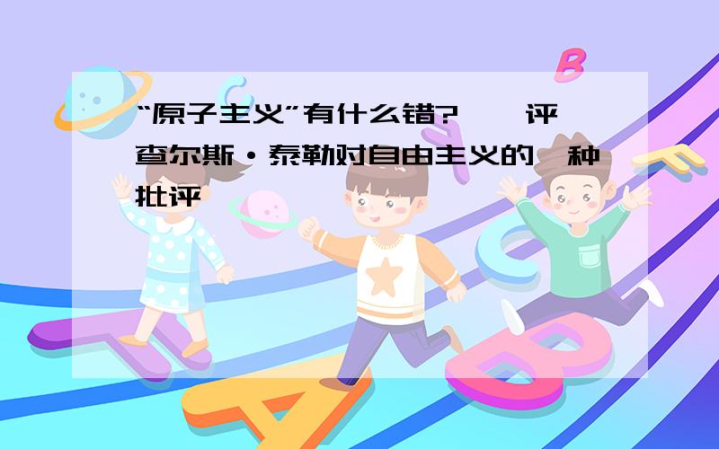 “原子主义”有什么错?——评查尔斯·泰勒对自由主义的一种批评