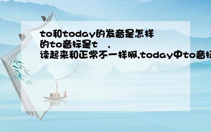 to和today的发音是怎样的to音标是tə,读起来和正常不一样啊,today中to音标是tu,也和平时说的不一样啊.那两个to怎么发音的.