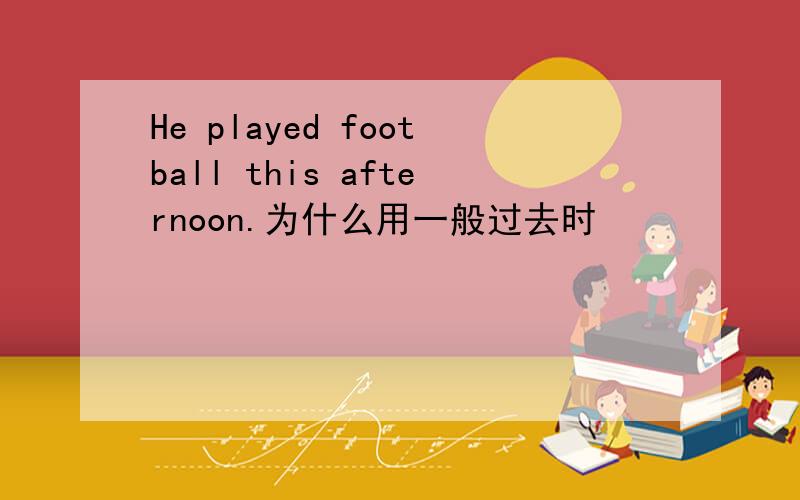 He played football this afternoon.为什么用一般过去时