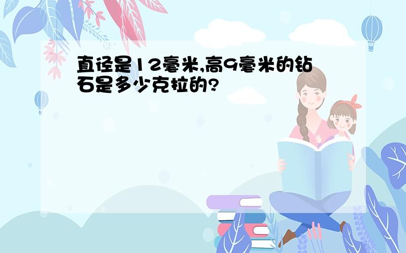 直径是12毫米,高9毫米的钻石是多少克拉的?