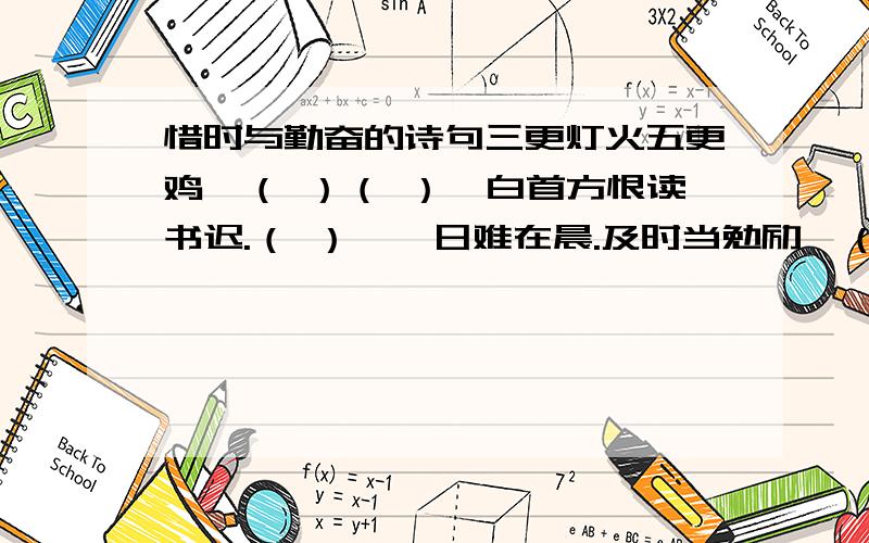 惜时与勤奋的诗句三更灯火五更鸡,（ ）（ ）,白首方恨读书迟.（ ）,一日难在晨.及时当勉励,（ ）.莫等闲,（ ）,（ ）.