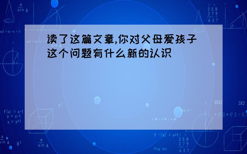 读了这篇文章,你对父母爱孩子这个问题有什么新的认识