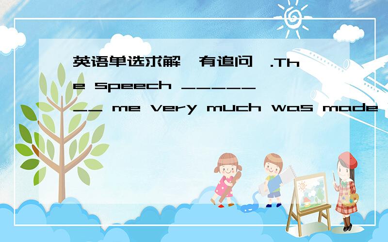 英语单选求解【有追问】.The speech _______ me very much was made by the famous professor.The speech _______ me very much was made by the famous professor.A.which excites B.that is excited C.exciting D.excited