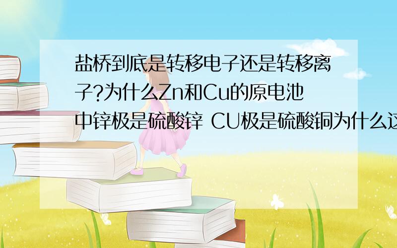 盐桥到底是转移电子还是转移离子?为什么Zn和Cu的原电池中锌极是硫酸锌 CU极是硫酸铜为什么这里的盐桥不能用铜导线代替?