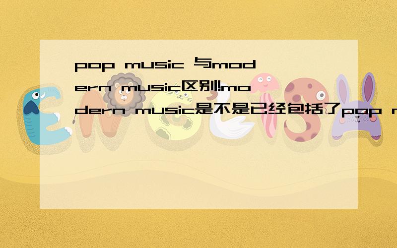 pop music 与modern music区别!modern music是不是已经包括了pop music