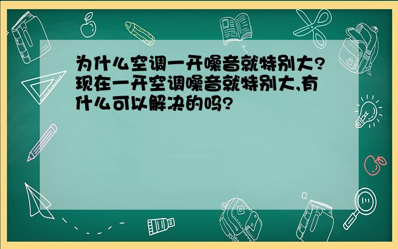 为什么空调一开噪音就特别大?现在一开空调噪音就特别大,有什么可以解决的吗?